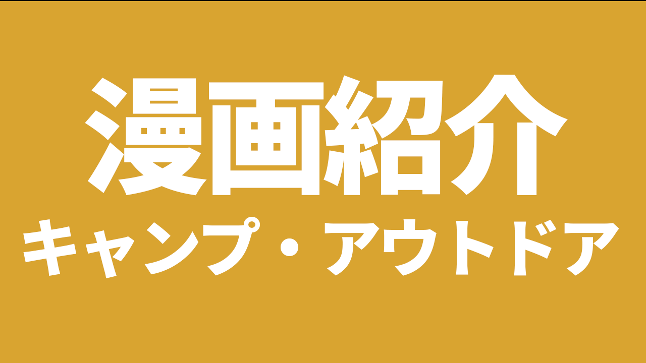 最新版 キャンプ アウトドアの漫画人気8選 読んだらキャンプに行きたくなる ソロキャンパーゆるはる